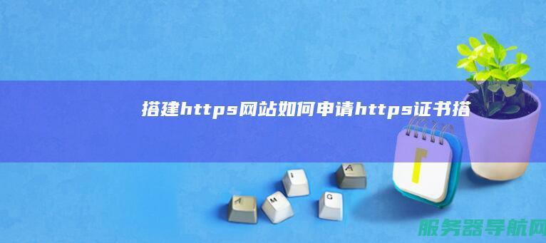 搭建https网站 如何申请https证书 (搭建http的软件)