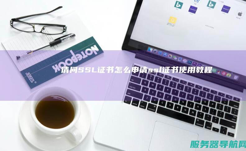 请问SSL证书怎么申请 (ssl证书使用教程)