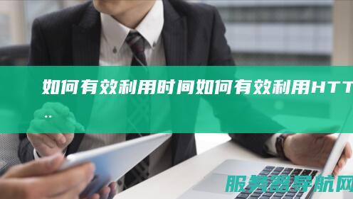 如何有效利用时间 如何有效利用HTTPS保护用户隐私和信息安全