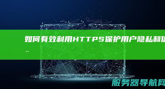 如何有效利用HTTPS保护用户隐私和信息安全