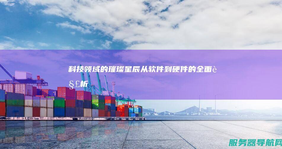 科技领域的璀璨星辰 从软件到硬件的全面解析
