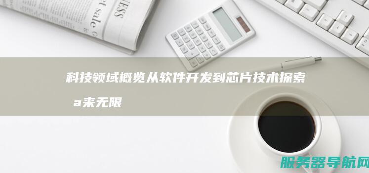 科技领域概览 从软件开发到芯片技术 探索未来无限可能