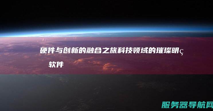 硬件与创新的融合之旅 科技领域的璀璨明珠 软件