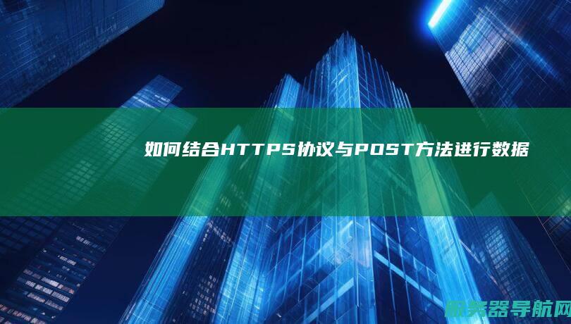 如何结合HTTPS协议与POST方法进行数据传输