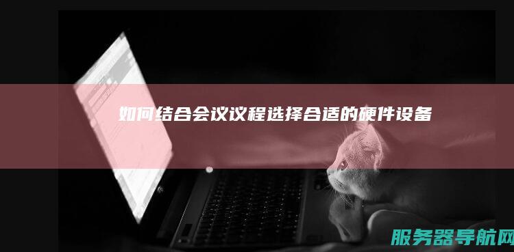如何结合会议议程选择合适的硬件设备