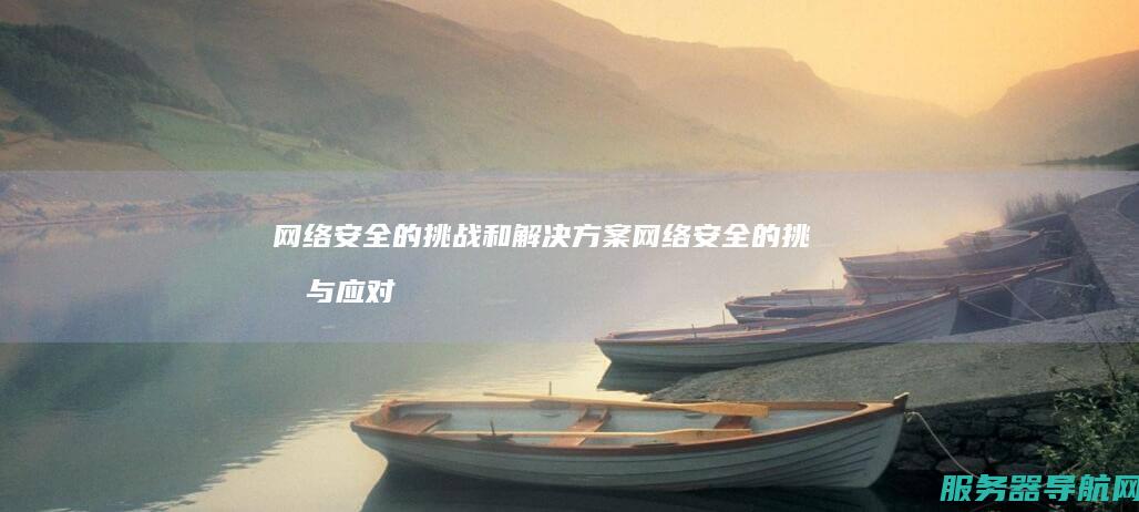网络安全的挑战和解决方案 网络安全的挑战与应对策略