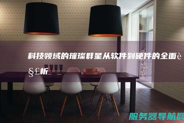 科技领域的璀璨群星从软件到硬件的全面解析