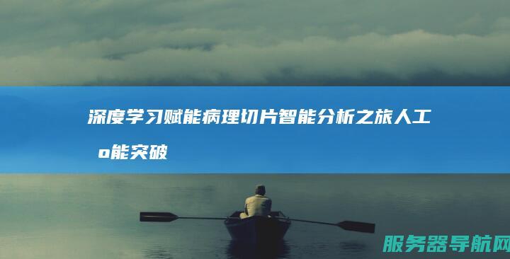 深度学习赋能病理切片智能分析之旅 人工智能突破助力医疗科技