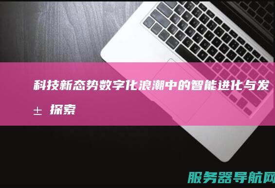 科技新态势 数字化浪潮中的智能进化与发展探索