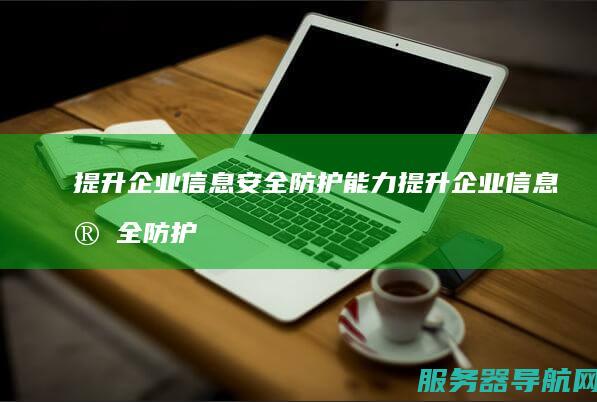 提升企业信息安全防护能力 提升企业信息安全防护水平的常用措施有哪些