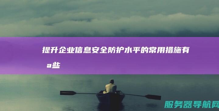 提升企业信息安全防护水平的常用措施有哪些