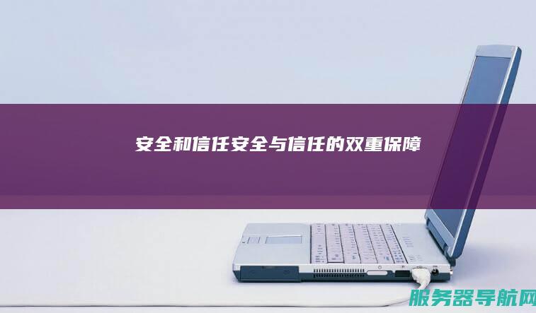 安全和信任 安全与信任的双重保障
