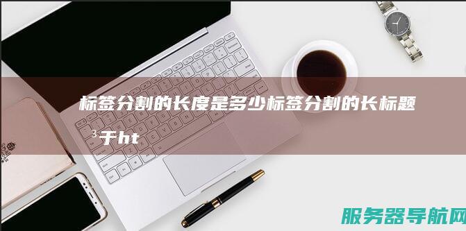 标签分割的长度是多少 标签分割的长标题关于https生成证书