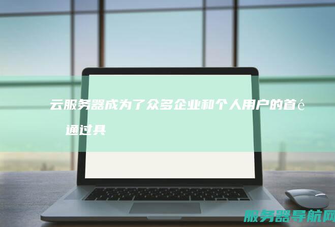 云成为了众多企业和个人用户的首选通过具