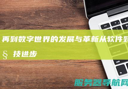 再到数字世界的发展与革新 从软件到硬件 科技进步脉络