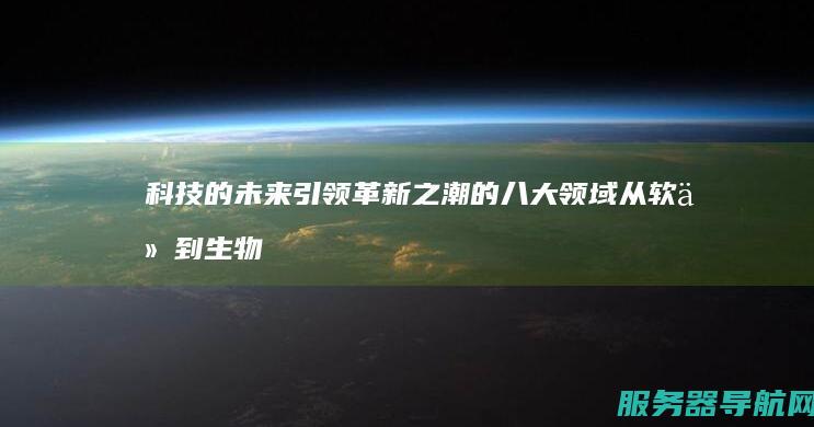 科技的未来 引领革新之潮的八大领域 从软件到生物