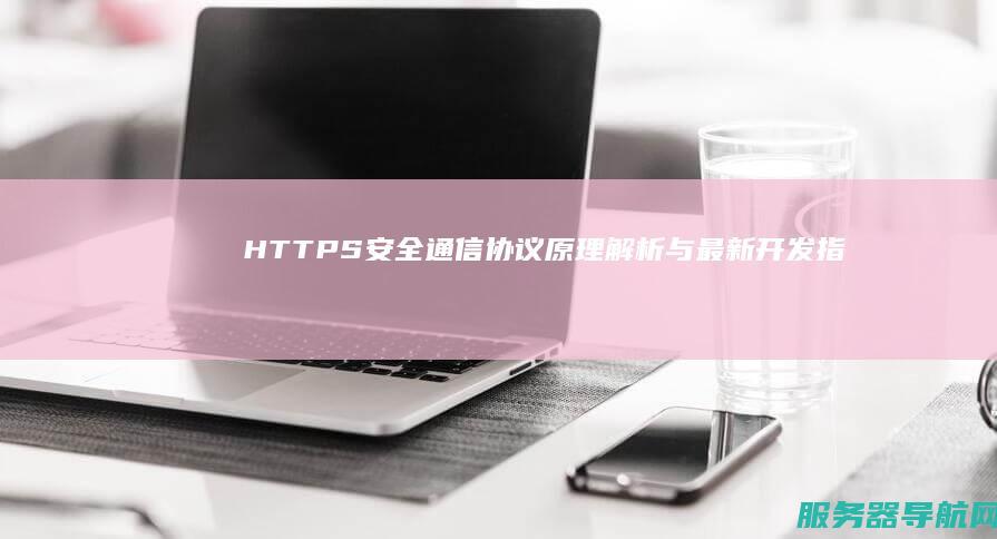 HTTPS安全通信协议原理解析与最新开发指南