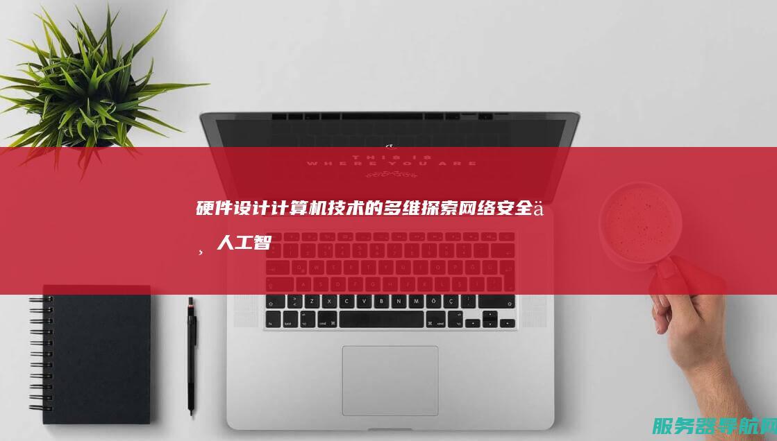 硬件设计 计算机技术的多维探索 网络安全与人工智能伦理的融合发展 软件开发