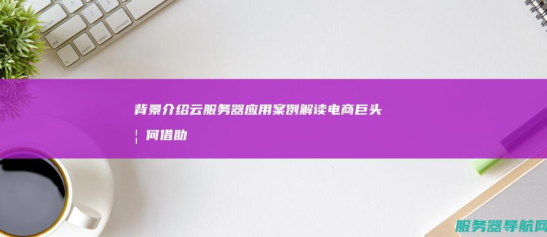背景介绍云器应用电商巨头如何借助
