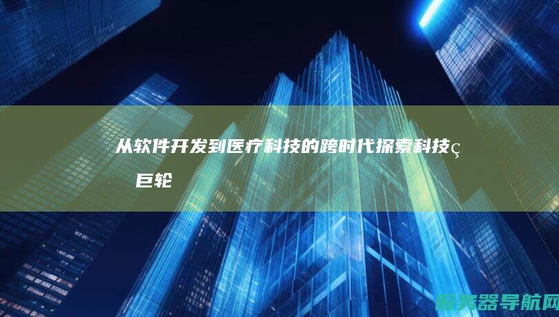 从软件开发到医疗科技的跨时代探索 科技的巨轮