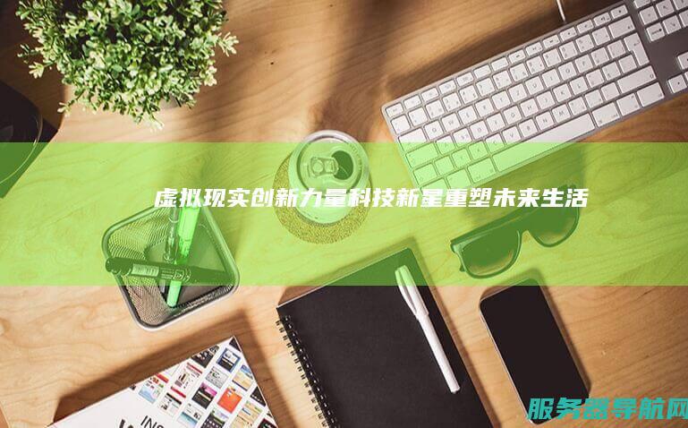 虚拟现实创新力量 科技新星重塑未来生活