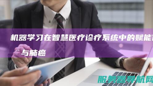 机器学习在智慧医疗诊疗系统中的赋能作用与肺癌诊断实例分析​ 智慧诊疗系统应用案例解析