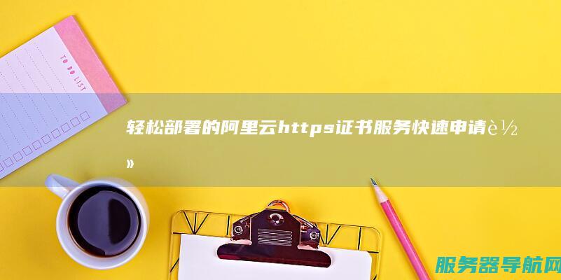 轻松部署的阿里云https证书服务 快速申请 轻松申请