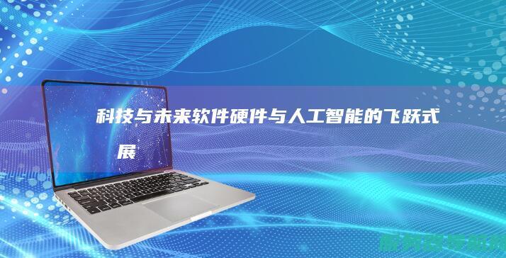 科技与未来 软件硬件与人工智能的飞跃式发展