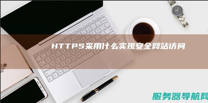 HTTPS采用什么实现安全网站访问