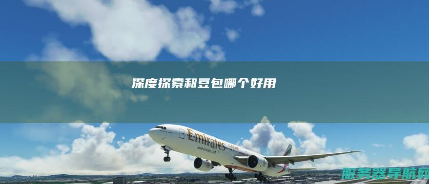 深度探索和豆包哪个好用