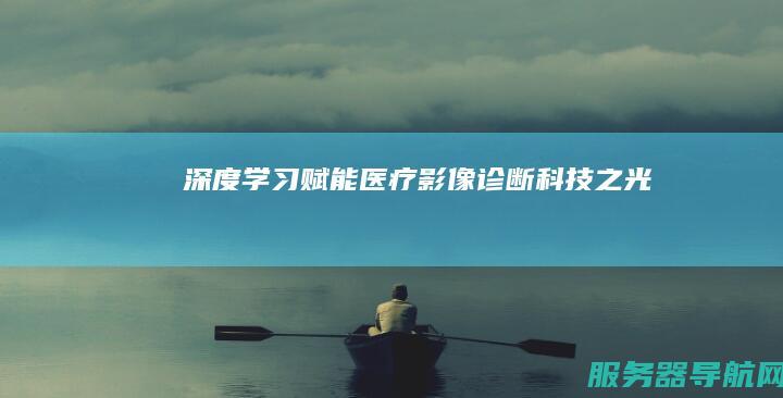 深度学习赋能医疗影像诊断 科技之光