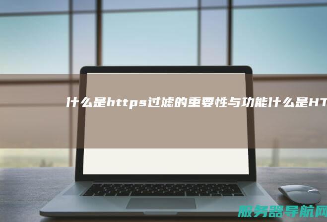 什么是https过滤的重要性与功能 什么是HTTP的安全版本