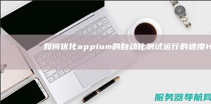如何appium的自动化测试运行的速度H