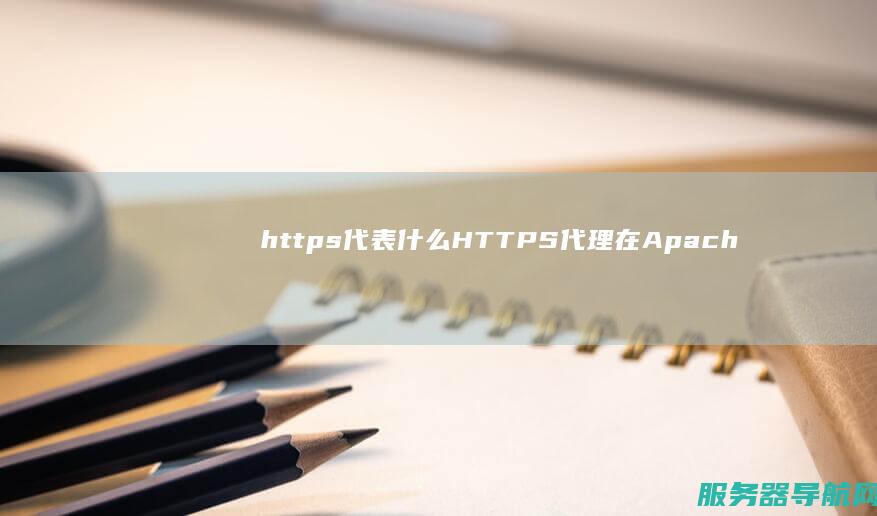 https代表什么 HTTPS代理在Apache服务器中的应用与配置详解