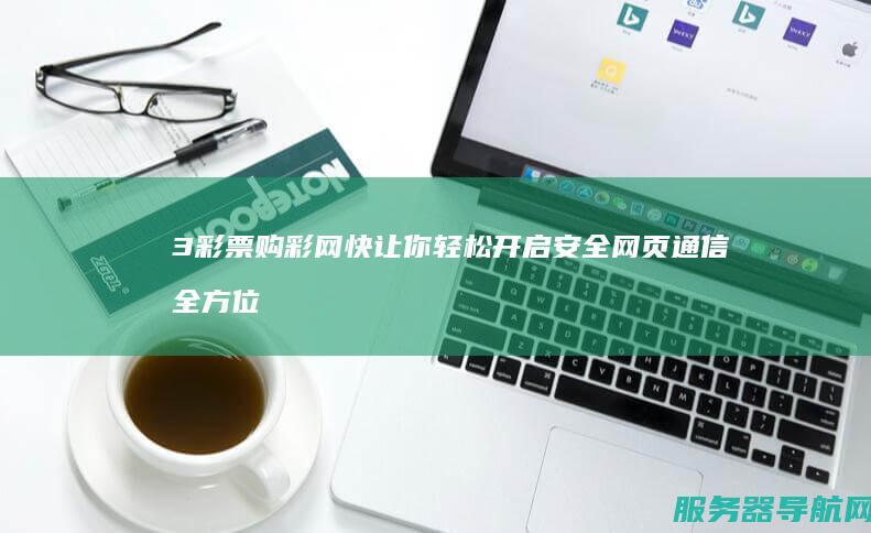3彩票购彩网 快 让你轻松开启安全网页通信 全方位指南 全方位指南