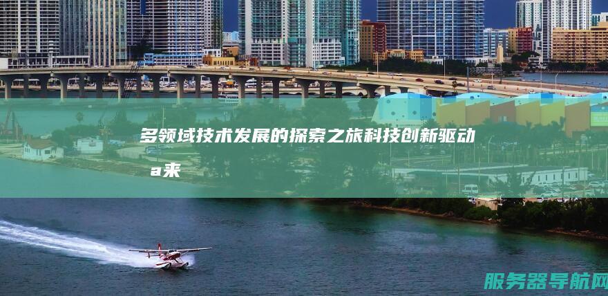 多领域技术发展的探索之旅 科技创新驱动未来