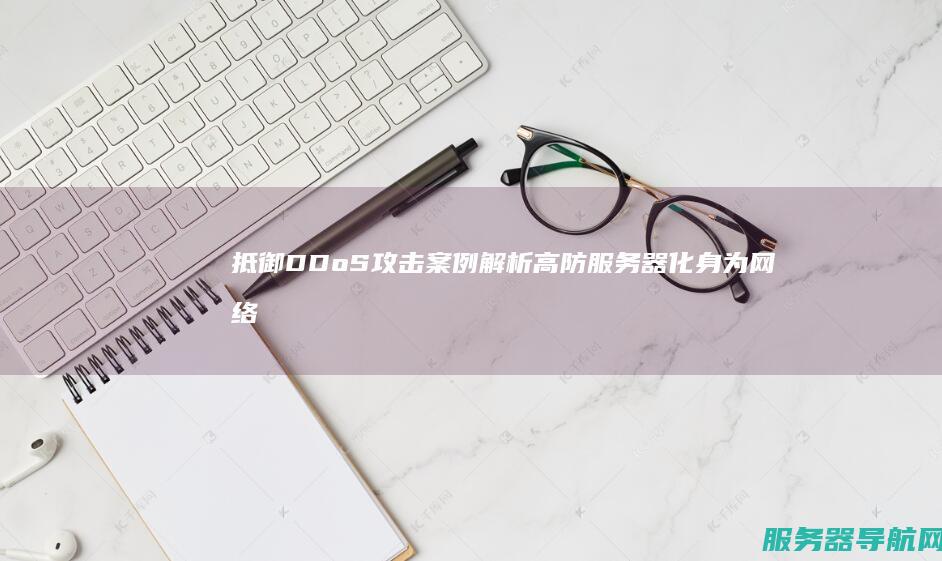 抵御DDoS攻击案例解析 高防服务器化身为网络安全守护神