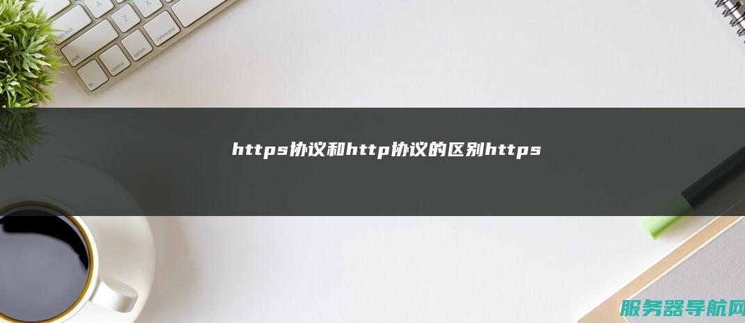 https协议和http协议的区别 https协议在负载均衡中的应用与挑战