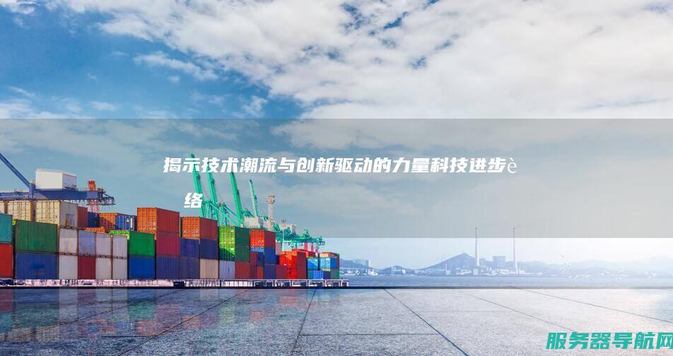 揭示技术潮流与创新驱动的力量 科技进步脉络
