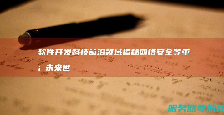 软件开发 科技前沿领域揭秘 网络安全等重塑未来世界 硬件设计
