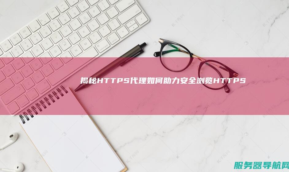 揭秘HTTPS代理如何助力安全浏览HTTPS网站