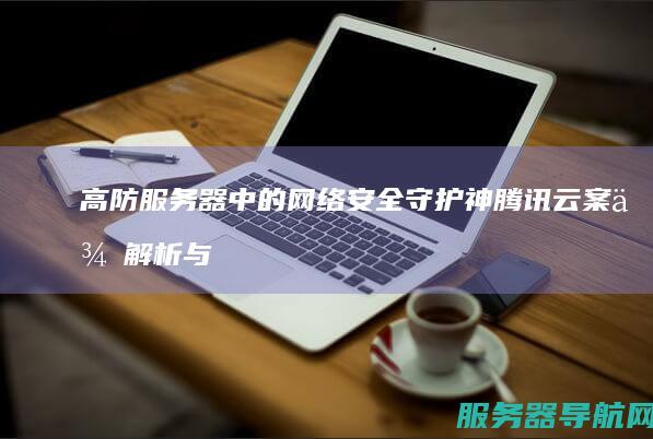 高防服务器中的网络安全守护神 腾讯云案例解析与商业价值探索