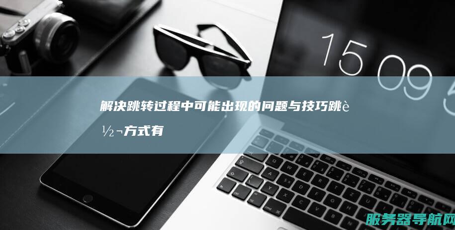 解决跳转过程中可能出现的问题与技巧 跳转方式有哪些
