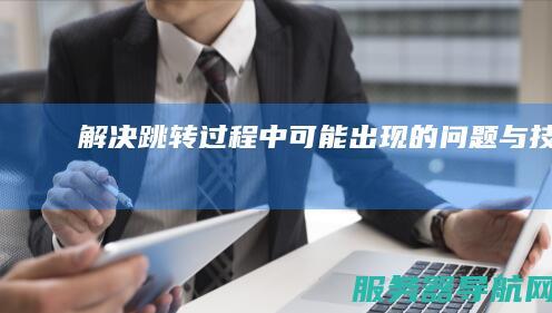 解决跳转过程中可能出现的问题与技巧