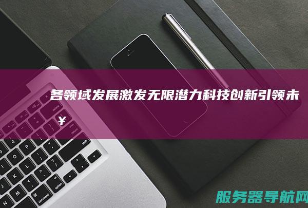 各领域发展激发无限潜力 科技创新引领未来