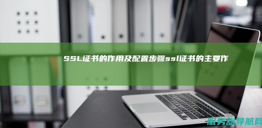 SSL证书的作用及配置步骤 ssl证书的主要作用