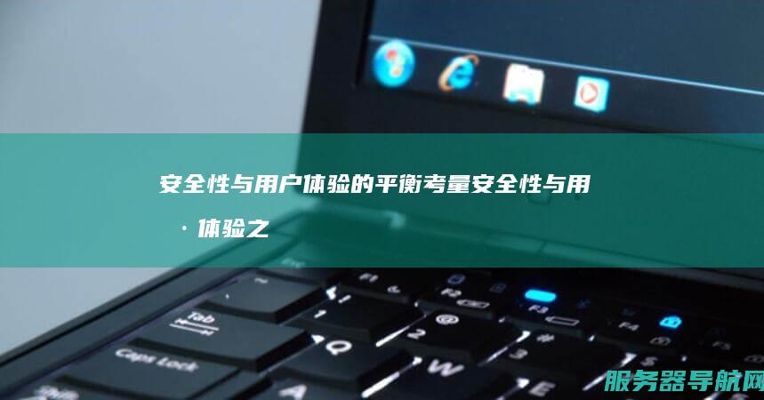 安全性与用户体验的平衡考量 安全性与用户体验之间的关系