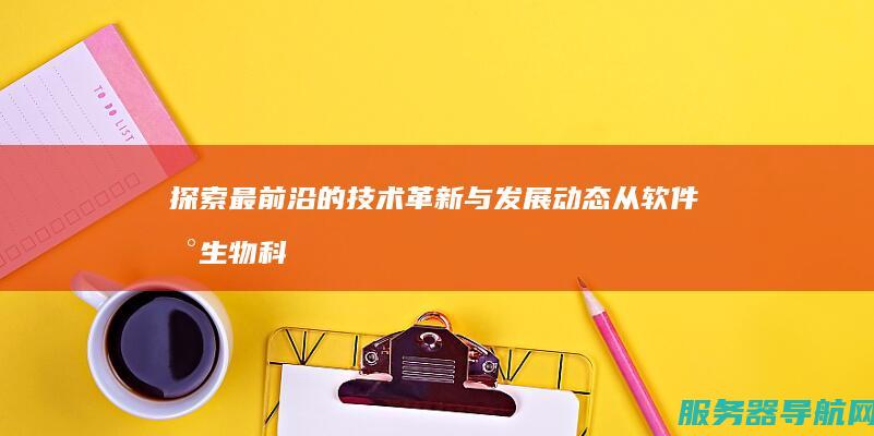 探索最前沿的技术革新与发展动态 从软件到生物 科技领域深度探索