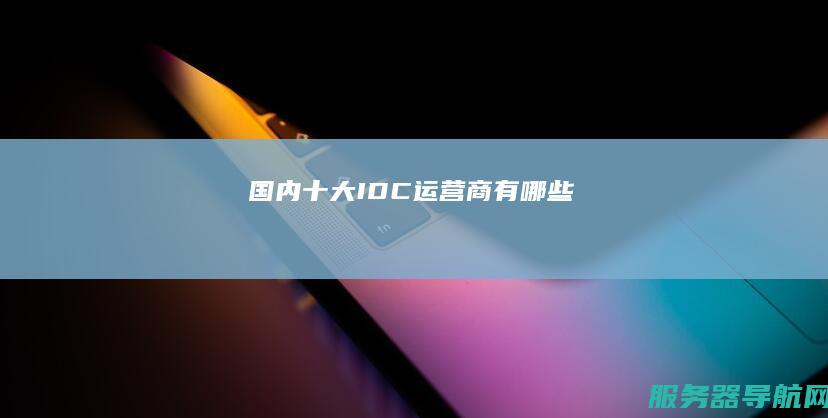 国内十大IDC运营商有哪些