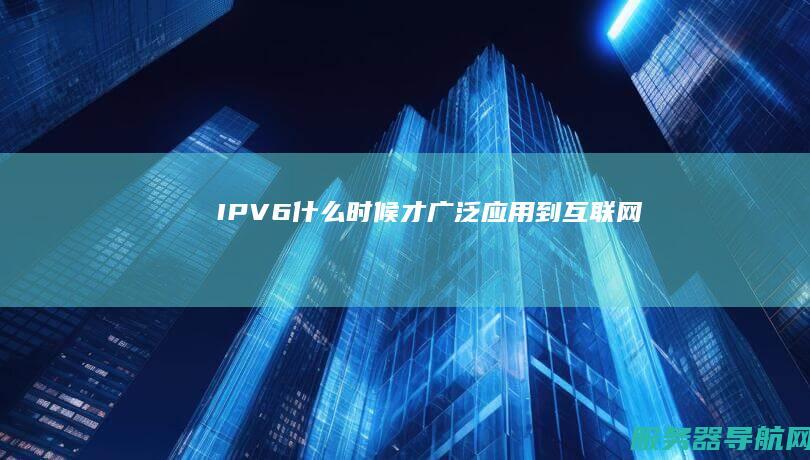 IPV6什么时候才广泛应用到互联网